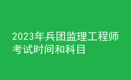 2023年兵團(tuán)監(jiān)理工程師考試時(shí)間和科目