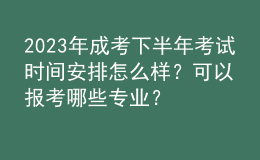 2023年成考下半年考試時(shí)間安排怎么樣？可以報(bào)考哪些專(zhuān)業(yè)？