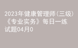 2023年健康管理師(三級(jí))《專業(yè)實(shí)務(wù)》每日一練試題04月08日