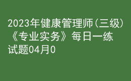 2023年健康管理師(三級(jí))《專業(yè)實(shí)務(wù)》每日一練試題04月09日