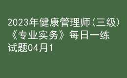 2023年健康管理師(三級(jí))《專業(yè)實(shí)務(wù)》每日一練試題04月10日