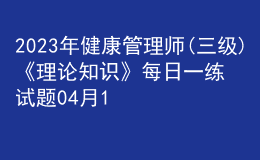 2023年健康管理師(三級(jí))《理論知識(shí)》每日一練試題04月12日