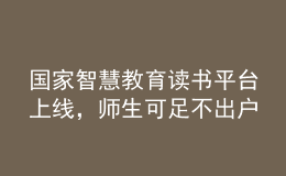 國家智慧教育讀書平臺上線，師生可足不出戶享受海量資源