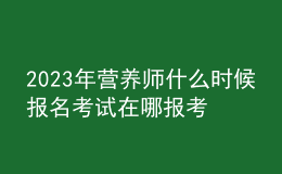 2023年營養(yǎng)師什么時候報名考試 在哪報考