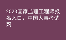 2023國家監(jiān)理工程師報(bào)名入口：中國人事考試網(wǎng)