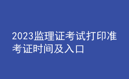 2023監(jiān)理證考試打印準(zhǔn)考證時(shí)間及入口