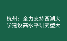 杭州：全力支持西湖大學建設高水平研究型大學