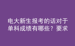 電大新生報(bào)考的話(huà)對(duì)于單科成績(jī)有哪些？要求呢？