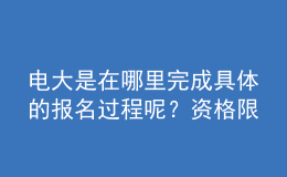 電大是在哪里完成具體的報(bào)名過(guò)程呢？資格限制如何