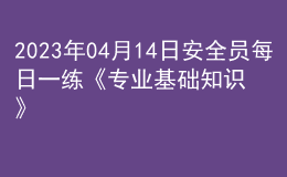2023年04月14日安全員每日一練《專業(yè)基礎(chǔ)知識(shí)》