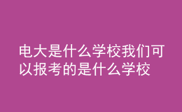 電大是什么學(xué)校我們可以報(bào)考的是什么學(xué)校