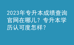 2023年專升本成績查詢官網(wǎng)在哪兒？專升本學歷認可度怎樣？ 