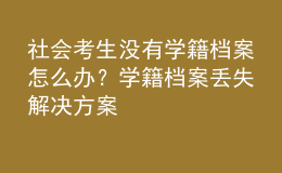 社會考生沒有學(xué)籍檔案怎么辦？學(xué)籍檔案丟失解決方案 