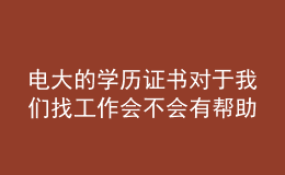 電大的學(xué)歷證書對(duì)于我們找工作會(huì)不會(huì)有幫助