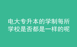 電大專升本的學制每所學校是否都是一樣的呢？