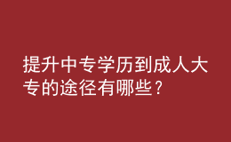 提升中專學(xué)歷到成人大專的途徑有哪些？
