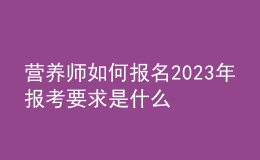 營養(yǎng)師如何報名 2023年報考要求是什么