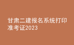 甘肅二建報名系統(tǒng)打印準考證2023