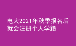 電大2021年秋季報名后就會注冊個人學(xué)籍嗎？
