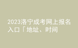 2023洛寧成考網(wǎng)上報名入口「地址、時間一覽」