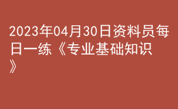 2023年04月30日資料員每日一練《專業(yè)基礎(chǔ)知識(shí)》