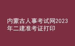 內蒙古人事考試網2023年二建準考證打印
