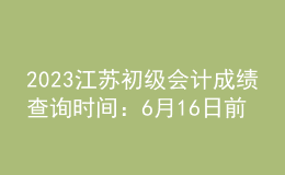 2023江蘇初級(jí)會(huì)計(jì)成績(jī)查詢(xún)時(shí)間：6月16日前