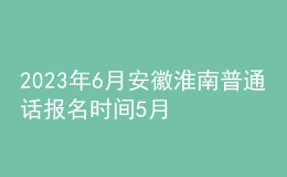 2023年6月安徽淮南普通話報名時間5月25日起 考試時間暫定6月17日