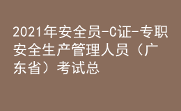 2021年安全員-C證-專職安全生產(chǎn)管理人員（廣東?。┛荚嚳偨Y(jié)及安全員-C證-專職安全生產(chǎn)管理人員（廣東?。┠M考試題