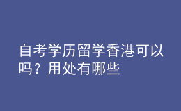 自考學歷留學香港可以嗎？用處有哪些 
