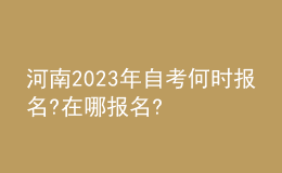 河南2023年自考何時(shí)報(bào)名?在哪報(bào)名?