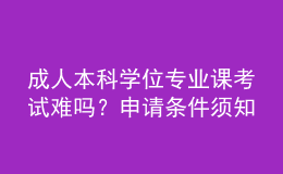 成人本科學(xué)位專業(yè)課考試難嗎？申請條件須知