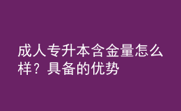 成人專升本含金量怎么樣？具備的優(yōu)勢