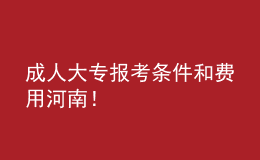成人大專報考條件和費用河南！
