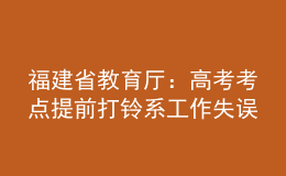 福建省教育廳：高考考點提前打鈴系工作失誤 將依法依規(guī)追責(zé)