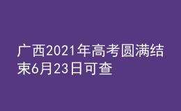 廣西2021年高考圓滿結(jié)束6月23日可查詢(xún)高考成績(jī)