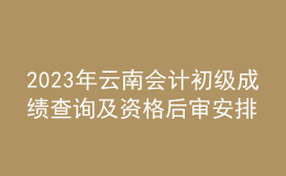 2023年云南會(huì)計(jì)初級(jí)成績查詢及資格后審安排