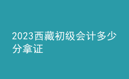 2023西藏初級會計多少分拿證
