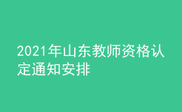 2021年山東教師資格認定通知安排