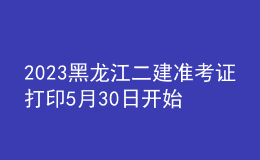 2023黑龍江二建準(zhǔn)考證打印5月30日開始