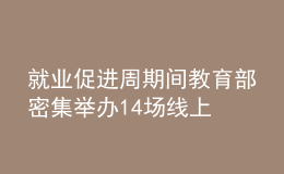 就業(yè)促進(jìn)周期間 教育部密集舉辦14場線上招聘活動