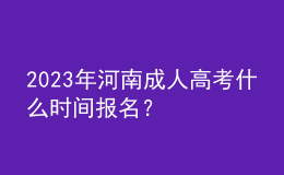 2023年河南成人高考什么時間報名？