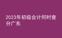 2023年初級會計何時查分廣東