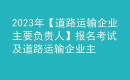 2023年【道路運輸企業(yè)主要負責人】報名考試及道路運輸企業(yè)主要負責人新版試題