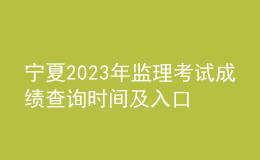 寧夏2023年監(jiān)理考試成績查詢時(shí)間及入口