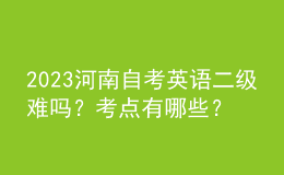 2023河南自考英語二級難嗎？考點(diǎn)有哪些？ 