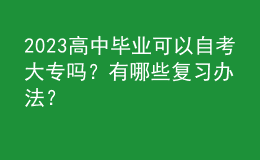 2023高中畢業(yè)可以自考大專嗎？有哪些復習辦法？ 