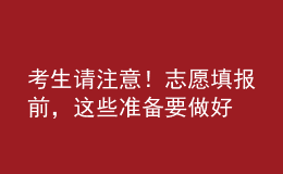 考生請注意！志愿填報前，這些準備要做好