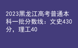 2023黑龍江高考普通本科一批分數(shù)線：文史430分，理工408分