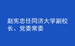 趙憲忠任同濟(jì)大學(xué)副校長、黨委常委